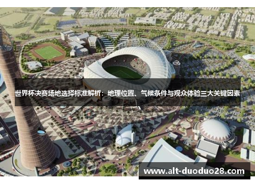 世界杯决赛场地选择标准解析：地理位置、气候条件与观众体验三大关键因素