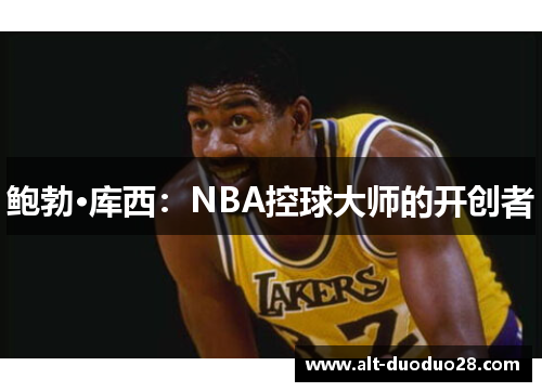 鲍勃·库西：NBA控球大师的开创者