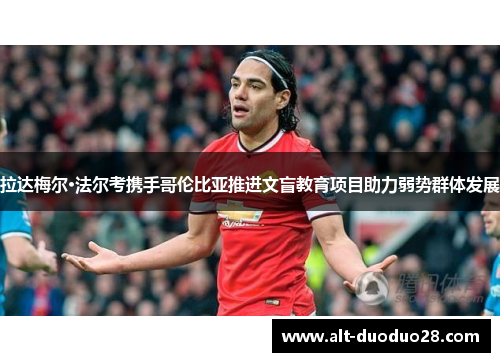 拉达梅尔·法尔考携手哥伦比亚推进文盲教育项目助力弱势群体发展