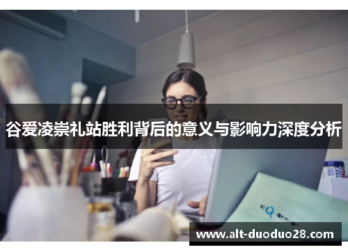 谷爱凌崇礼站胜利背后的意义与影响力深度分析