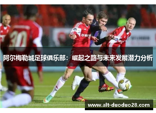 阿尔梅勒城足球俱乐部：崛起之路与未来发展潜力分析