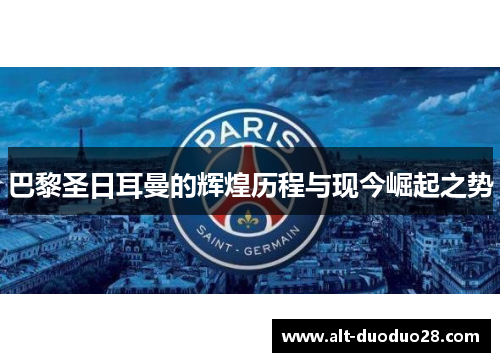 巴黎圣日耳曼的辉煌历程与现今崛起之势