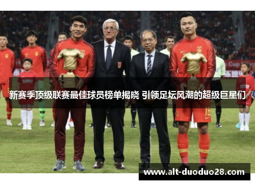 新赛季顶级联赛最佳球员榜单揭晓 引领足坛风潮的超级巨星们