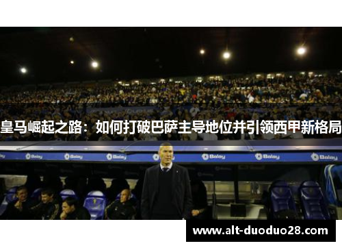 皇马崛起之路：如何打破巴萨主导地位并引领西甲新格局