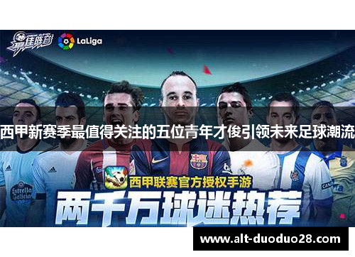 西甲新赛季最值得关注的五位青年才俊引领未来足球潮流