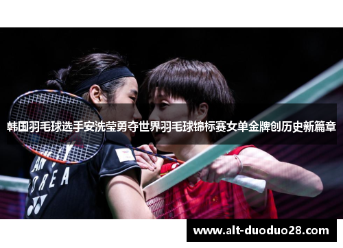 韩国羽毛球选手安洗莹勇夺世界羽毛球锦标赛女单金牌创历史新篇章