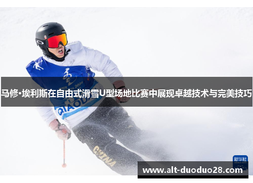 马修·埃利斯在自由式滑雪U型场地比赛中展现卓越技术与完美技巧
