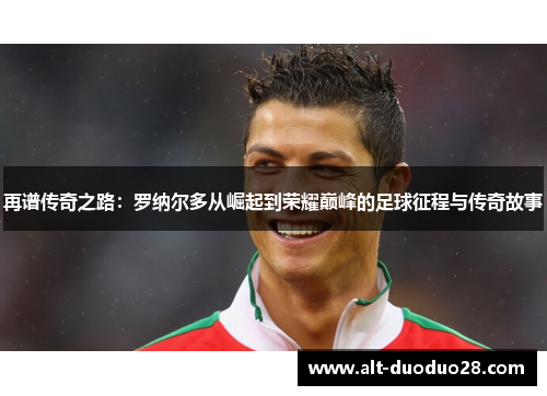 再谱传奇之路：罗纳尔多从崛起到荣耀巅峰的足球征程与传奇故事