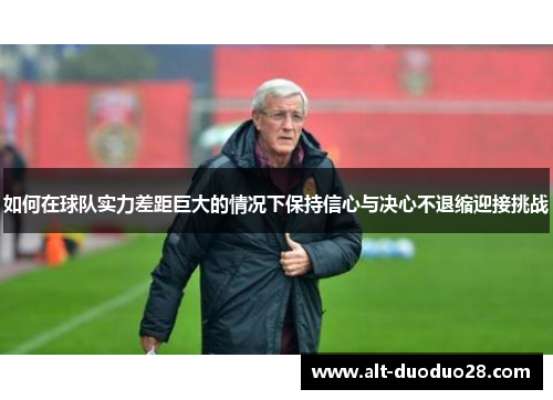 如何在球队实力差距巨大的情况下保持信心与决心不退缩迎接挑战