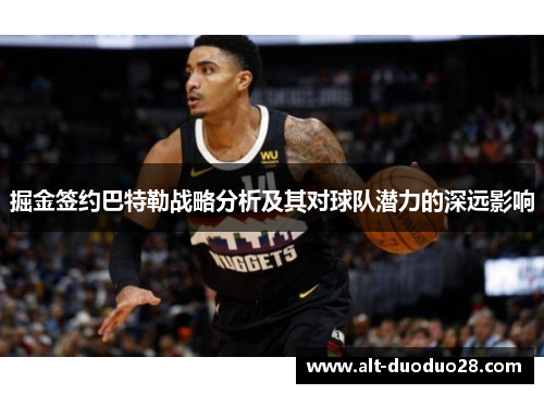 掘金签约巴特勒战略分析及其对球队潜力的深远影响