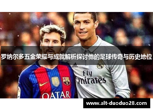 罗纳尔多五金荣耀与成就解析探讨他的足球传奇与历史地位