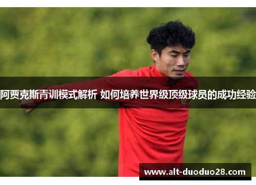 阿贾克斯青训模式解析 如何培养世界级顶级球员的成功经验