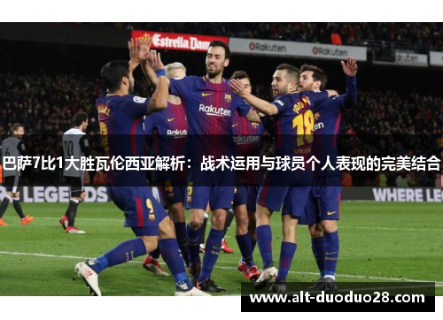 巴萨7比1大胜瓦伦西亚解析：战术运用与球员个人表现的完美结合