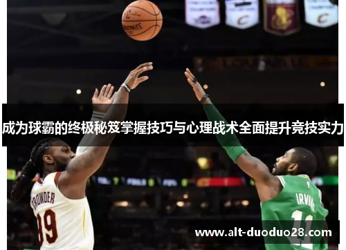 成为球霸的终极秘笈掌握技巧与心理战术全面提升竞技实力