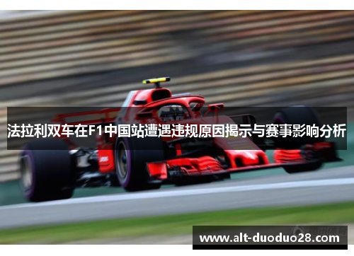 法拉利双车在F1中国站遭遇违规原因揭示与赛事影响分析