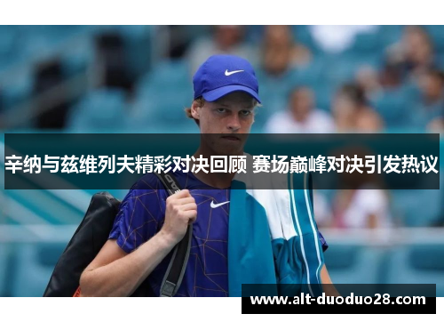 辛纳与兹维列夫精彩对决回顾 赛场巅峰对决引发热议