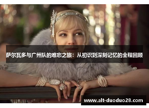 萨尔瓦多与广州队的难忘之旅：从初识到深刻记忆的全程回顾