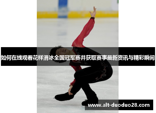 如何在线观看花样滑冰全国冠军赛并获取赛事最新资讯与精彩瞬间