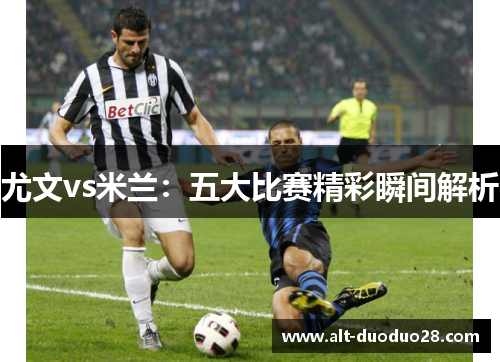 尤文vs米兰：五大比赛精彩瞬间解析