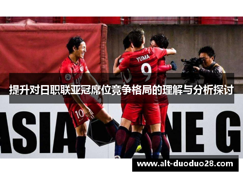 提升对日职联亚冠席位竞争格局的理解与分析探讨