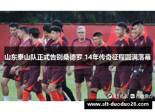 山东泰山队正式告别桑德罗 14年传奇征程圆满落幕
