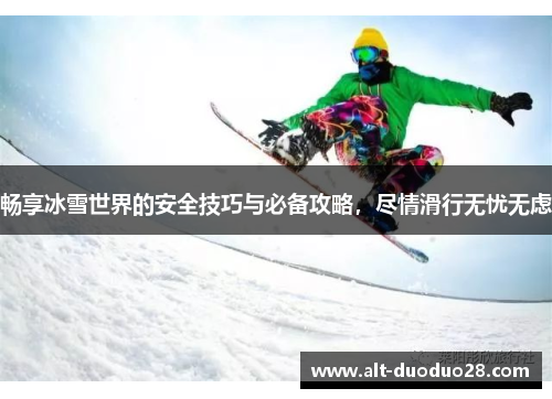 畅享冰雪世界的安全技巧与必备攻略，尽情滑行无忧无虑