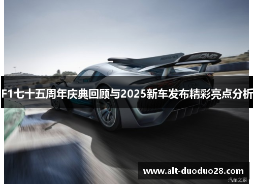F1七十五周年庆典回顾与2025新车发布精彩亮点分析
