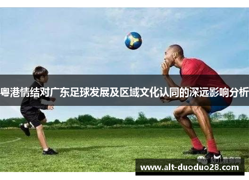 粤港情结对广东足球发展及区域文化认同的深远影响分析