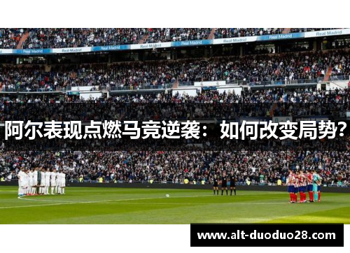 阿尔表现点燃马竞逆袭：如何改变局势？