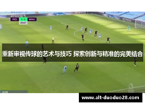 重新审视传球的艺术与技巧 探索创新与精准的完美结合