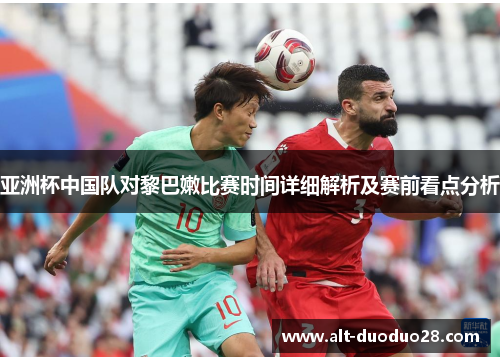 亚洲杯中国队对黎巴嫩比赛时间详细解析及赛前看点分析