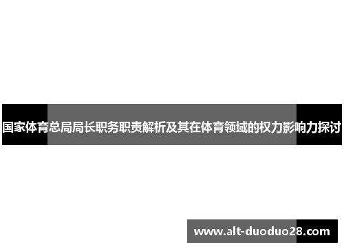 国家体育总局局长职务职责解析及其在体育领域的权力影响力探讨