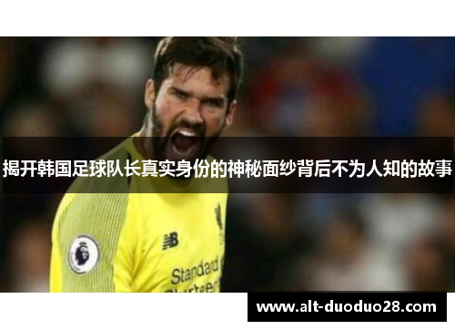 揭开韩国足球队长真实身份的神秘面纱背后不为人知的故事