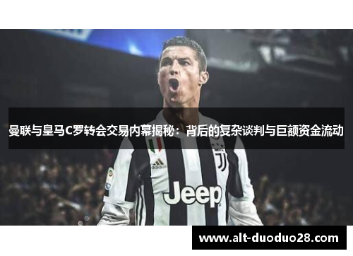 曼联与皇马C罗转会交易内幕揭秘：背后的复杂谈判与巨额资金流动