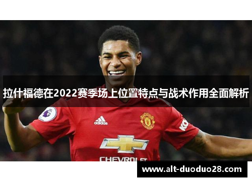 拉什福德在2022赛季场上位置特点与战术作用全面解析