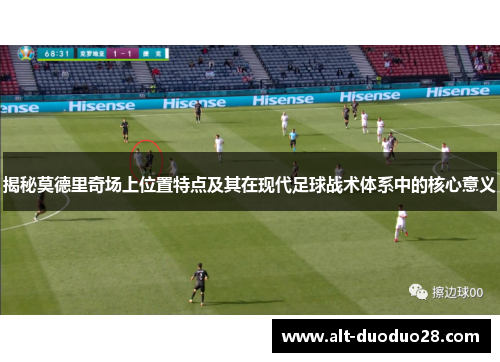 揭秘莫德里奇场上位置特点及其在现代足球战术体系中的核心意义