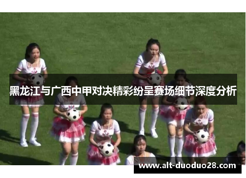 黑龙江与广西中甲对决精彩纷呈赛场细节深度分析