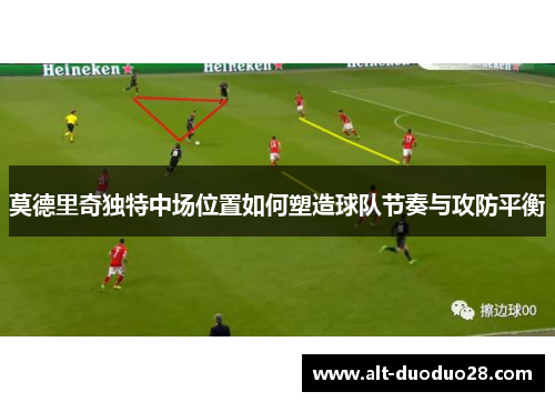 莫德里奇独特中场位置如何塑造球队节奏与攻防平衡
