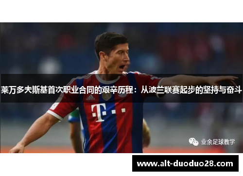 莱万多夫斯基首次职业合同的艰辛历程：从波兰联赛起步的坚持与奋斗