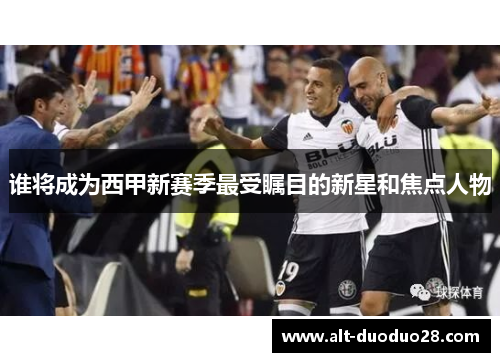 谁将成为西甲新赛季最受瞩目的新星和焦点人物