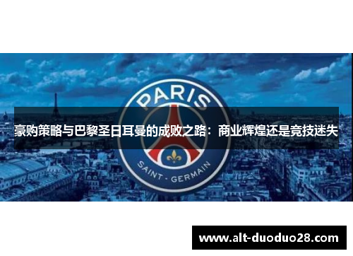 豪购策略与巴黎圣日耳曼的成败之路:商业辉煌还是竞技迷失