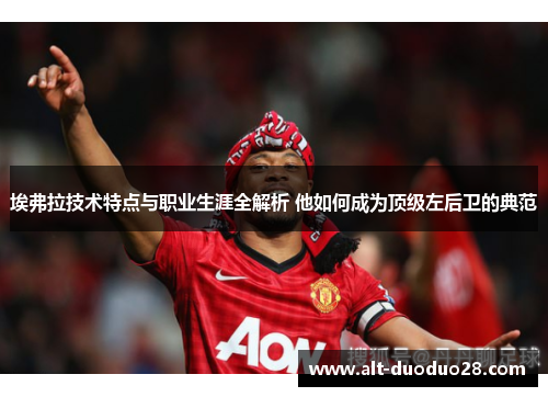 埃弗拉技术特点与职业生涯全解析 他如何成为顶级左后卫的典范