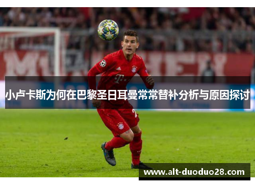 小卢卡斯为何在巴黎圣日耳曼常常替补分析与原因探讨