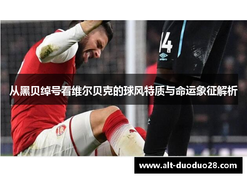 从黑贝绰号看维尔贝克的球风特质与命运象征解析