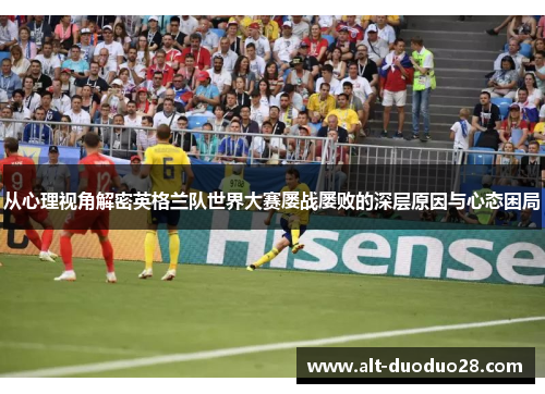 从心理视角解密英格兰队世界大赛屡战屡败的深层原因与心态困局