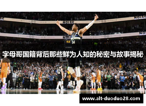 字母哥国籍背后那些鲜为人知的秘密与故事揭秘