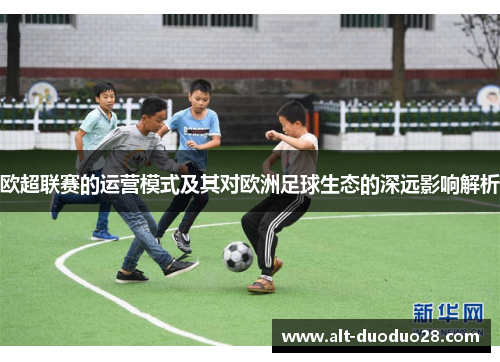 欧超联赛的运营模式及其对欧洲足球生态的深远影响解析