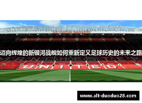 迈向辉煌的新银河战舰如何重新定义足球历史的未来之路
