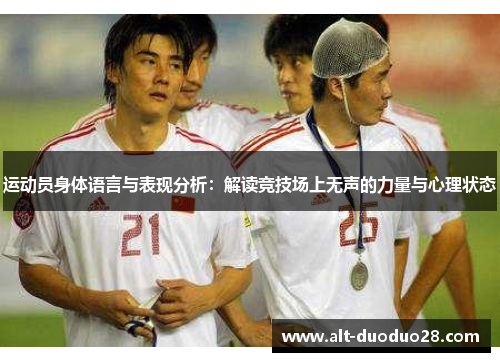 运动员身体语言与表现分析：解读竞技场上无声的力量与心理状态