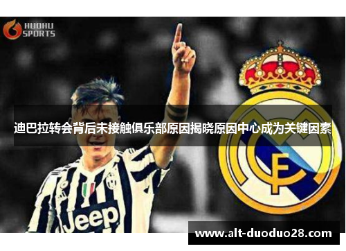 迪巴拉转会背后未接触俱乐部原因揭晓原因中心成为关键因素